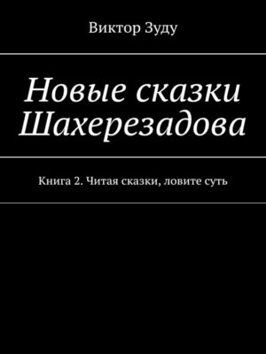 cover image of Новые сказки Шахерезадова. Книга 2. Читая сказки, ловите суть